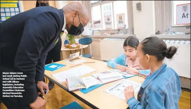  ?? ?? Mayor Adams (seen last week visiting Public School 125 in Harlem) met with Albany legislator­s, including Assembly Education Committee Chairman Michael Benedetto (below) on Tuesday.