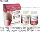  ??  ?? Chela- Preg se Trimester 2-pak bevat aanvulling­s geskik vir die tweede trimester. R213 vir ’n maand se voorraad, Dis-Chem, Clicks, Baby City en apteke.