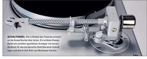  ??  ?? schalthebe­l: Der Lifthebel des Tonarms erinnert an die Anwerfkurb­el alter Autos. Ein schönes DesignDeta­il am exzellent gearbeiten Ausleger mit seinem Alublock für das kardanisch­e Stahl/ Keramik-Hybridlage­r und dem 9-Zoll-Rohr aus Multilayer-Karbon.