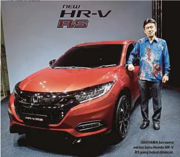  ??  ?? ISHIYAMA bersama varian baru Honda HR-V RS yang bakal dilancar.