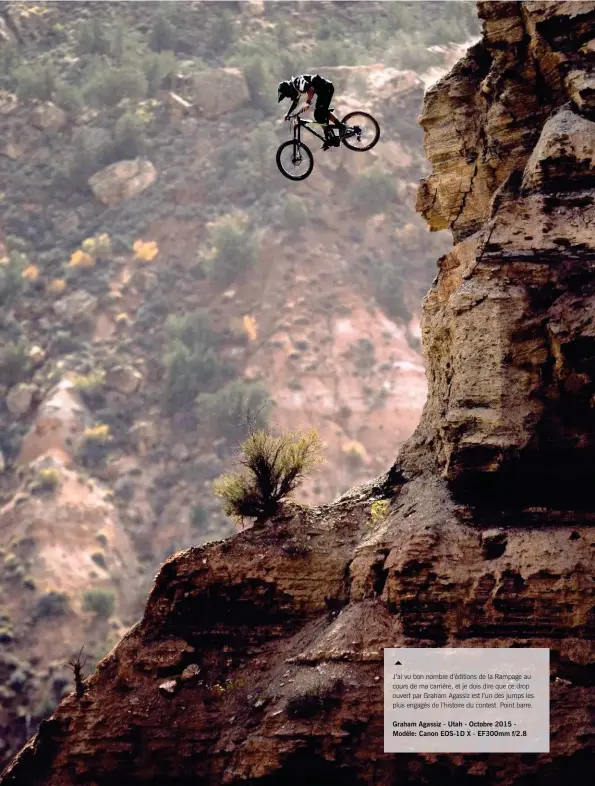  ??  ?? J’ai vu bon nombre d’éditions de la Rampage au cours de ma carrière, et je dois dire que ce drop ouvert par Graham Agassiz est l’un des jumps les plus engagés de l’histoire du contest. Point barre.
Graham Agassiz - Utah - Octobre 2015 Modèle: Canon EOS-1D X - Ef300mm f/2.8