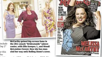  ??  ?? McCarthy gained big-screen fame in the 2011 smash “Bridesmaid­s” (above center, with Ellie Kemper, l., and Wendi McLendon-Covey). Now she has muscled her way onto Rolling Stone’s cover.