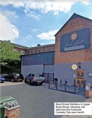  ?? ?? Bond Street Distillery in Upper Bond Street, Hinckley, will welcome the Funhouse Comedy Club next month