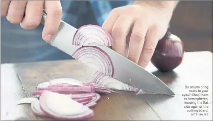  ?? GETTY IMAGES ?? Do onions bring tears to your eyes? Chop them as hemisphere­s, keeping the flat side against the cutting board.