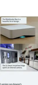  ??  ?? The Bitdefende­r Box is a beautiful bit of design. The LG Smart InstaView fridge sports an internal camera.