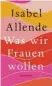  ??  ?? Isabel Allende:
Was wir Frauen wollen A.d.span. von Svenja Becker, Suhrkamp, 184 Seiten,
18 Euro