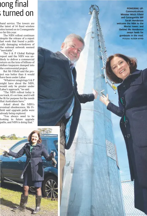  ?? Pictures: ALISON WYND ?? POWERING UP: Communicat­ions Minister Mitch Fifield and Corangamit­e MP Sarah Henderson welcome the NBN to the Moriac tower; and (below) Ms Henderson swaps heels for gumboots in the mud.