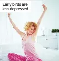 ??  ?? Early birds are less depressed