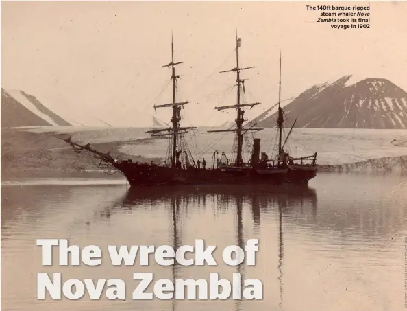  ??  ?? The 140ft barque-rigged steam whaler Nova Zembla took its final voyage in 1902