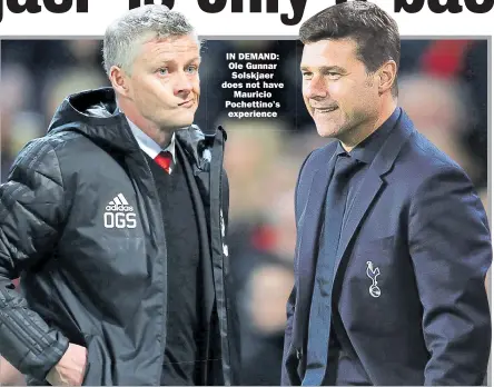  ??  ?? IN DEMAND: Ole Gunnar Solskjaer does not have Mauricio Pochettino’s experience