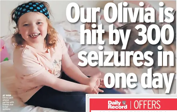  ?? ?? AT RISK Olivia can’t attend parties with friends due to her epilepsy