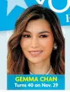  ?? ?? GEMMA CHAN Turns 40 on Nov. 29