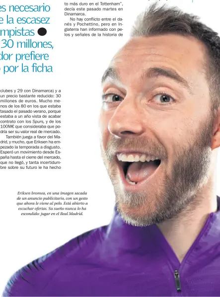  ??  ?? Eriksen bromea, en una imagen sacada de un anuncio publicitar­io, con un gesto que ahora le viene al pelo. Está abierto a escuchar ofertas. Su sueño nunca lo ha escondido: jugar en el Real Madrid.