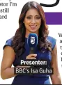  ??  ?? . Presenter:. . BBC’s Isa Guha.