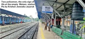  ??  ?? Two policemen, the only sign of life at the empty Matara station. Pic by Krishan Jeewaka Jayaruk