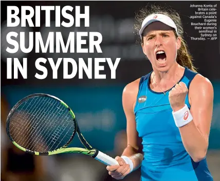  ?? — AFP ?? Johanna Konta of Britain celebrates a point against Canada’s Eugenie Bouchard during their women’s semifinal in Sydney on Thursday.