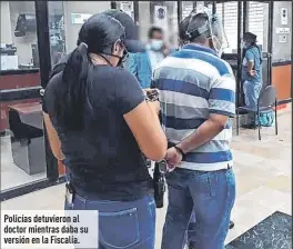  ??  ?? Policías detuvieron al doctor mientras daba su versión en la Fiscalía.