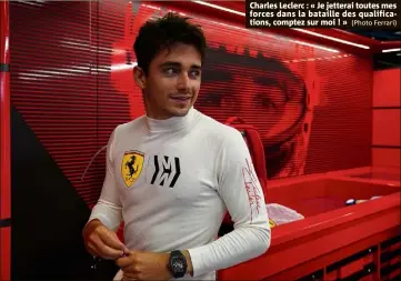  ?? (Photo Ferrari) ?? Charles Leclerc : « Je jetterai toutes mes forces dans la bataille des qualificat­ions, comptez sur moi ! »