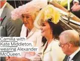 ??  ?? Camilla with Kate Middleton, wearing Alexander McQueen.
