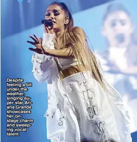  ??  ?? Despite feeling a bit under the weather, singing super star Ariana Grande showcases her onstage charm and sweeping vocal talent