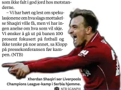  ?? NTB SCANPIX ?? Xherdan Shaqiri ser Liverpools Champions League-kamp i Serbia hjemme.