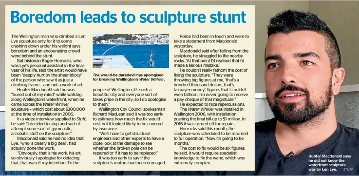  ?? STUFF ?? The would-be daredevil has apologised for breaking Wellington’s Water Whirler. Hunter Macdonald says he did not know the waterfront sculpture was by Len Lye.