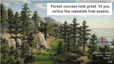  ??  ?? Forest courses look great ’ til you
notice the repeated tree assets.