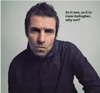  ??  ?? As it was, as it is: Liam Gallagher, why not?