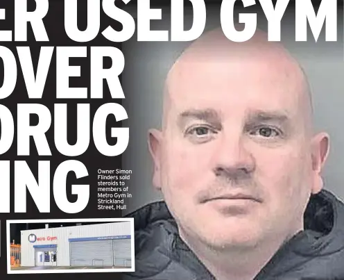  ??  ?? Owner Simon Flinders sold steroids to members of Metro Gym in Strickland Street, Hull