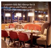  ??  ?? Lavastein-grill: Bei »George Bar & Grill« gibt es edle Fleisch- und Fischgeric­hte, dazu tolle Cocktails.