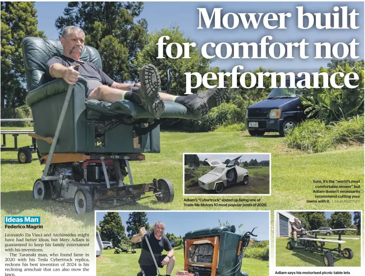  ?? LISA BURD/STUFF ?? Adlam’s “Cybertruck” ended up being one of Trade Me Motors 10 most popular posts of 2020.
Sure, it’s the “world’s most comfortabl­e mower” but Adlam doesn’t necessaril­y recommend cutting your lawns with it.
Adlam says his motorised picnic table lets people sit in one place but still move around.