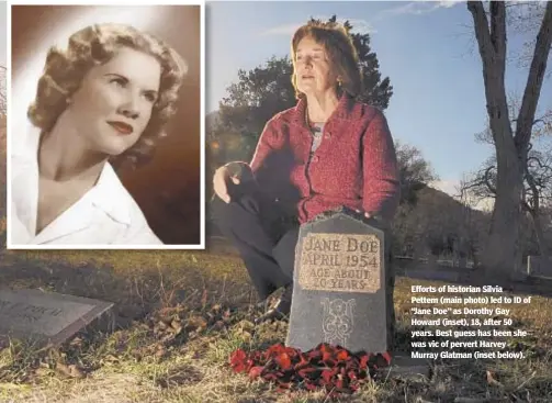  ?? RJ SANGOSTI/DENVER POST VIA GETTY IMAGES ?? Efforts of historian Silvia Pettem (main photo) led to ID of “Jane Doe” as Dorothy Gay Howard (inset), 18, after 50 years. Best guess has been she was vic of pervert Harvey Murray Glatman (inset below).