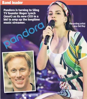  ??  ?? Pandora is turning to Sling TV founder Roger Lynch (inset) as its new CEO in a bid to amp up the longtime music streamer. Recording artist Lana Del Rey