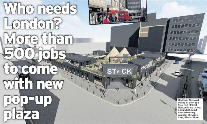  ??  ?? Hadrian’s Tipi could still be on site – as a focal part of Stack Newcastle in a pop-up plaza which could host a revolving calendar of events. Inset, Pilgrim Street