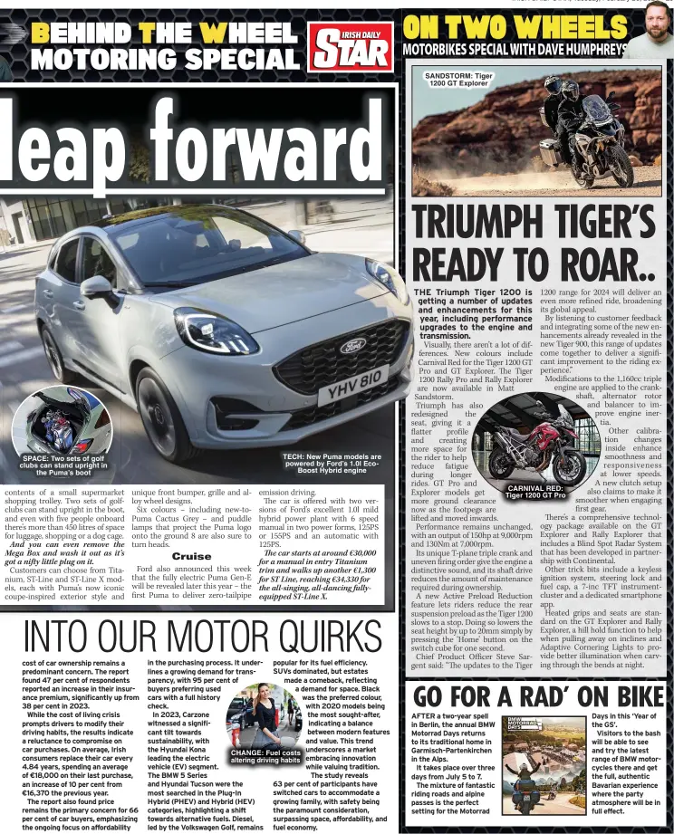  ?? ?? SPACE: Two sets of golf clubs can stand upright in the Puma’s boot
TECH: New Puma models are powered by Ford’s 1.0l EcoBoost Hybrid engine
CHANGE: Fuel costs altering driving habits
SANDSTORM: Tiger 1200 GT Explorer
CARNIVAL RED: Tiger 1200 GT Pro