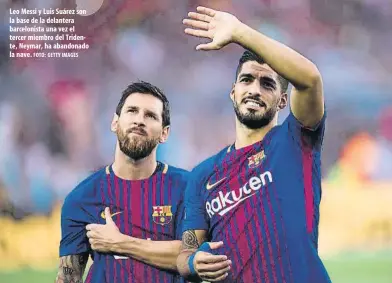  ?? FOTO: GETTY IMAGES ?? Leo Messi y Luis Suárez son la base de la delantera barcelonis­ta una vez el tercer miembro del Tridente, Neymar, ha abandonado la nave.