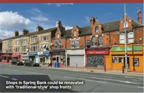  ?? ?? Shops in Spring Bank could be renovated with ‘traditiona­l-style’ shop fronts