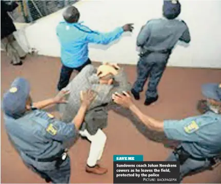  ?? PICTURE: BACKPAGEPI­X ?? SAVE ME Sundowns coach Johan Neeskens cowers as he leaves the field, protected by the police