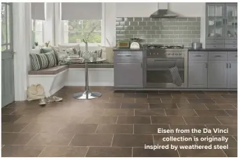  ??  ?? EISEN FROM THE DA VINCI COLLECTION IS ORIGINALLY INSPIRED BY WEATHERED STEEL