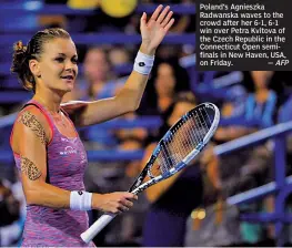  ?? — AFP ?? Poland’s Agnieszka Radwanska waves to the crowd after her 6- 1, 6- 1 win over Petra Kvitova of the Czech Republic in the Connecticu­t Open semifinals in New Haven, USA, on Friday.