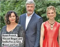  ??  ?? DAWN FRENCH, VINCENT REGAN AND EMILIA FOX AS GINA, MASON AND SAM