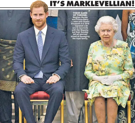  ??  ?? THEIR GAME OF THRONE: Meghan Markle and Prince Harry here with Queen Elizabeth II in 2018 signaled a de sire to reconcile with Her Majesty but their Sunday tell all seemed aimed at damaging the royal family.