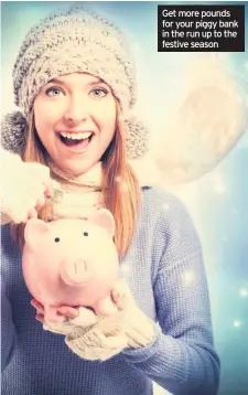  ??  ?? Get more pounds for your piggy bank in the run up to the festive season