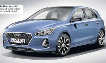  ??  ?? Rollout Hyundai’s new i30 range will be launched in March