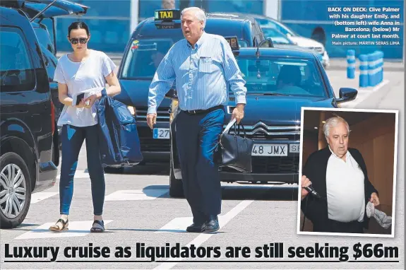  ?? Main picture: MARTIN SERAS LIMA ?? BACK ON DECK: Clive Palmer with his daughter Emily, and ( bottom left) wife Anna in Barcelona; ( below) Mr Palmer at court last month.