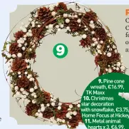  ??  ?? 9. Pine cone wreath, €16.99, TK Maxx
10. Christmas star decoration with snowflake, €3.75, Home Focus at Hickeys
11. Metal animal hearts x 3, €6.99,
Zara.com