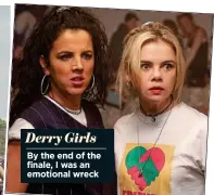  ?? ?? Derry Girls By the end of the finale, I was an emotional wreck