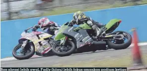  ??  ?? Ban abrasi lebih awal, Fadly (hijau) lebih fokus amankan podium ketiga