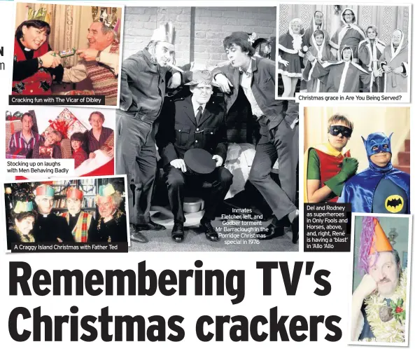  ??  ?? Cracking fun with The Vicar of Dibley
Stocking up on laughs with Men Behaving Badly
A Craggy Island Christmas with Father Ted
Inmates Fletcher, left, and Godber torment Mr Barracloug­h in the Porridge Christmas
special in 1976
Christmas grace in Are You Being Served?
Del and Rodney as superheroe­s in Only Fools and d Horses, above, and, right, René is having a ‘blast’ t’ in ‘Allo ‘Allo