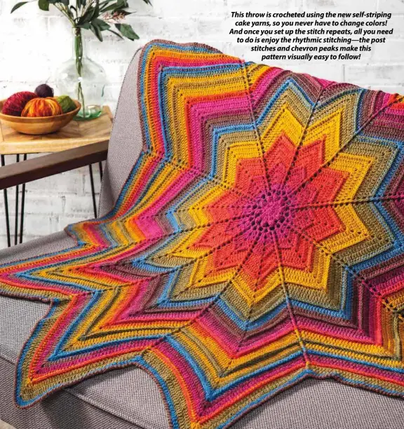  ??  ?? This throw is crocheted using the new self-striping cake yarns, so you never have to change colors! And once you set up the stitch repeats, all you need to do is enjoy the rhythmic stitching—the post stitches and chevron peaks make this pattern visually easy to follow!